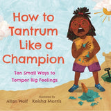 How to Tantrum Like a Champion: Ten Small Ways to Temper Big Feelings